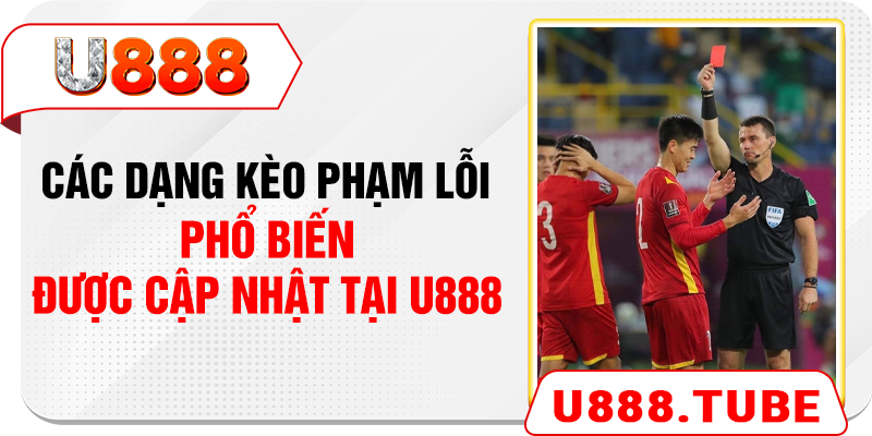 Các dạng kèo phạm lỗi phổ biến được cập nhật tại U888